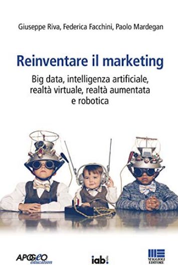 Immagine di REINVENTARE IL MARKETING. BIG DATA, INTELLIGENZA ARTIFICIALE, REALTA` VIRTUALE, REALTA` AUMENTATA