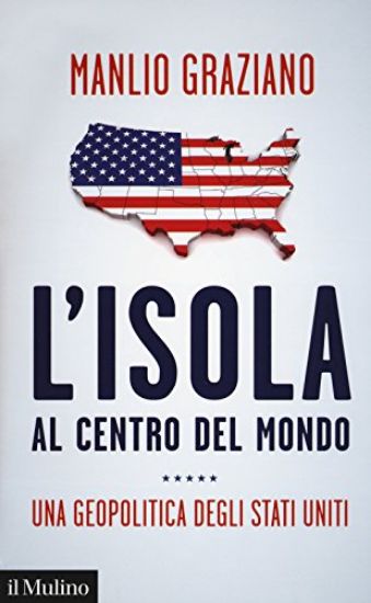 Immagine di ISOLA AL CENTRO DEL MONDO. UNA GEOPOLITICA DEGLI STATI UNITI (L`)