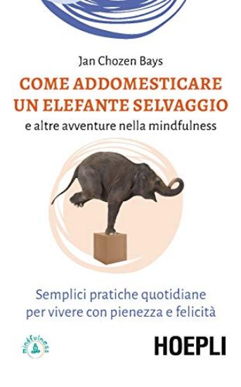 Immagine di COME ADDOMESTICARE UN ELEFANTE SELVAGGIO E ALTRE AVVENTURE NELLA MINDFULNESS. SEMPLICI PRATICHE ...