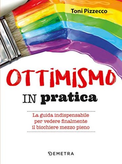 Immagine di OTTIMISMO IN PRATICA. LA GUIDA INDISPENSABILE PE VEDERE FINALEMENTE IL BICCHIERE MEZZO PIENO