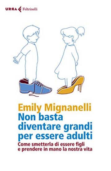 Immagine di NON BASTA DIVENTARE GRANDI PER ESSERE ADULTI. COME SMETTERLA DI ESSERE FIGLI E PRENDERE IN MANO ...