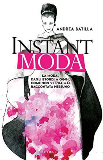 Immagine di INSTANT MODA. LA MODA, DAGLI ESORDI A OGGI, COME NON VE L`HA MAI RACCONTATA NESSUNO