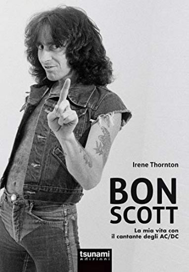 Immagine di BON SCOTT. LA MIA VITA CON IL CANTANTE DEGLI AC/DC