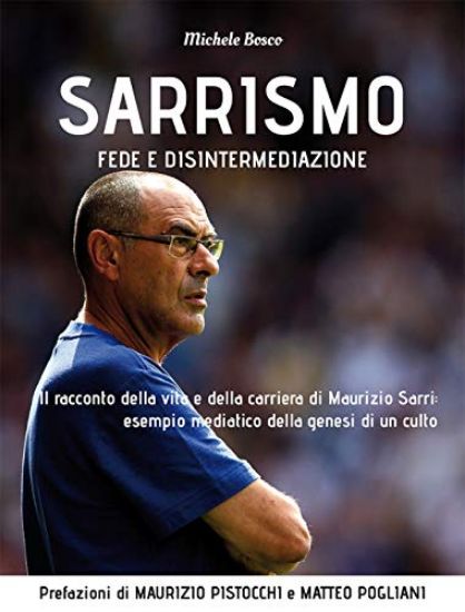 Immagine di SARRISMO. FEDE E DISINTERMEDIAZIONE. IL RACCONTO DELLA VITA E DELLA CARRIERA DI MAURIZIO SARRI: ...