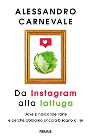 Immagine di DA INSTAGRAM ALLA LATTUGA. DOVE SI NASCONDE L`ARTE E PERCHE` ABBIAMO ANCORA BISOGNO DI LEI