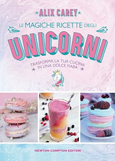 Immagine di MAGICHE RICETTE DEGLI UNICORNI. TRASFORMA LA TUA CUCINA IN UNA DOLCE FIABA (LE)