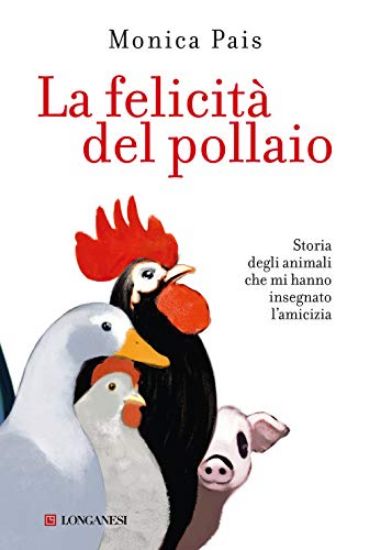 Immagine di FELICITA` DEL POLLAIO. STORIA DEGLI ANIMALI CHE MI HANNO INSEGNATO L`AMICIZIA (LA)