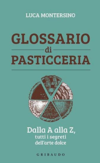 Immagine di GLOSSARIO DI PASTICCERIA. DALLA A ALLA Z, TUTTI I SEGRETI DELL`ARTE DOLCE