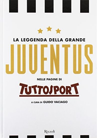 Immagine di LEGGENDA DELLA GRANDE JUVENTUS NELLE PAGINE DI TUTTOSPORT. EDIZ. ILLUSTRATA (LA)