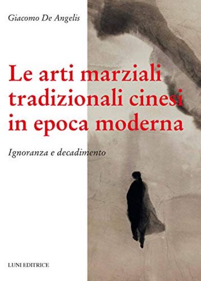 Immagine di ARTI MARZIALI TRADIZIONALI CINESI IN EPOCA MODERNA. IGNORANZA E DECADIMENTO (LE)