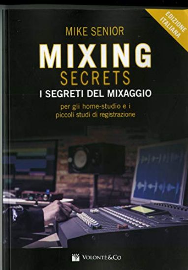 Immagine di MIXING SECRETS. I SEGRETI DEL MIXAGGIO PER GLI HOME-STUDIO E I PICCOLI STUDI DI REGISTRAZIONE