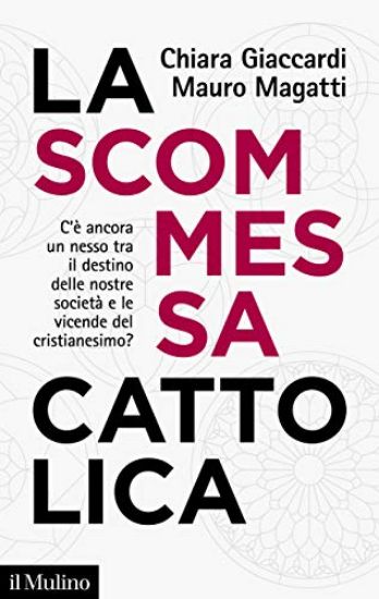 Immagine di SCOMMESSA CATTOLICA. C`E` ANCORA UN NESSO TRA IL DESTINO DELLE NOSTRE SOCIETA` E LE VICENDE DEL ...