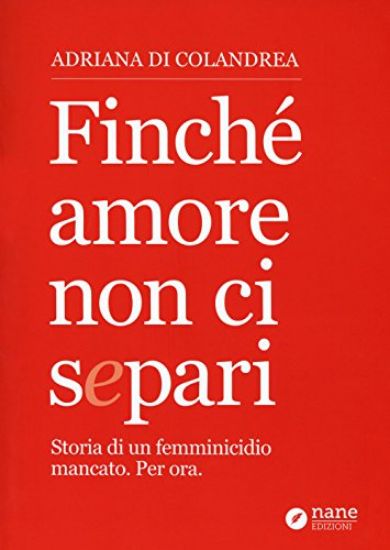 Immagine di FINCHE` AMORE NON CI SEPARI. STORIA DI UN FEMMINICIDIO MANCATO. PER ORA