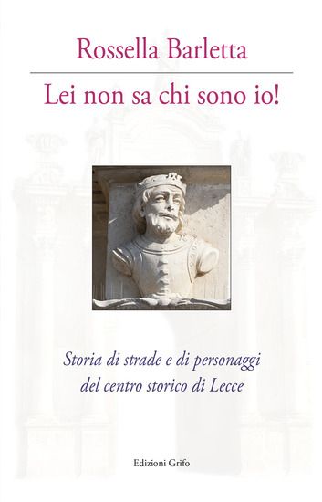 Immagine di LEI NON SA CHI SONO IO!. STORIA DI STRADE E DI PERSONAGGI DEL CENTRO STORICO DI LECCE