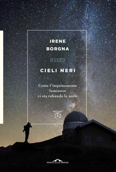 Immagine di CIELI NERI. COME L`INQUINAMENTO LUMINOSO CI STA RUBANDO LA NOTTE