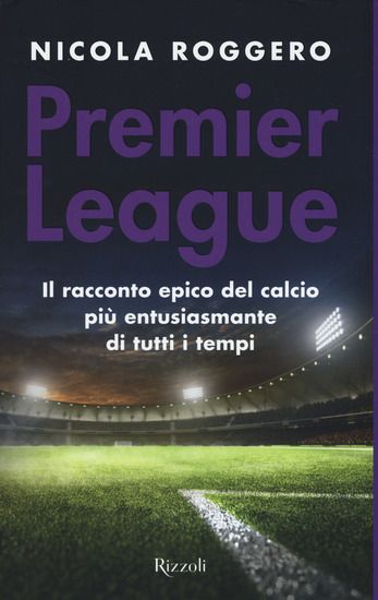 Immagine di PREMIER LEAGUE. IL RACCONTO EPICO DEL CALCIO PIU` ENTUSIASMANTE DI TUTTI I TEMPI