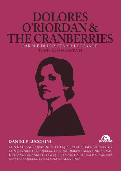 Immagine di DOLORES O`RIORDAN & THE CRANBERRIES. PAROLE DI UNA STAR RILUTTANTE. TESTI COMMENTATI