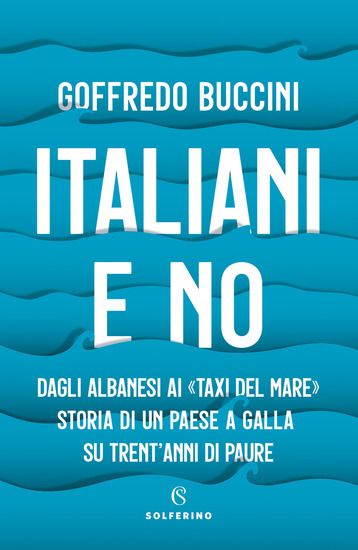 Immagine di ITALIANI E NO. DAGLI ALBANESI AI «TAXI DEL MARE». STORIA DI UN PAESE A GALLA SU TRENT`ANNI DI PAURE