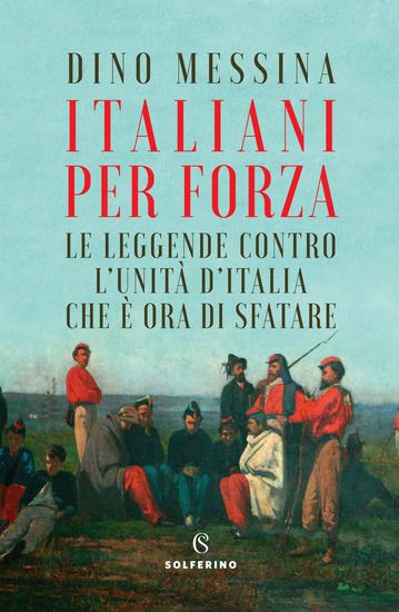 Immagine di ITALIANI PER FORZA. LE LEGGENDE CONTRO L`UNITA` D`ITALIA CHE E` ORA DI SFATARE