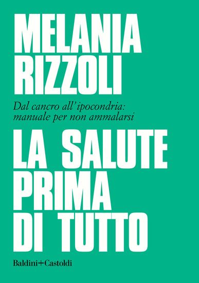 Immagine di SALUTE PRIMA DI TUTTO. DAL CANCRO ALL`IPOCONDRIA: MANUALE PER NON AMMALARSI (LA)