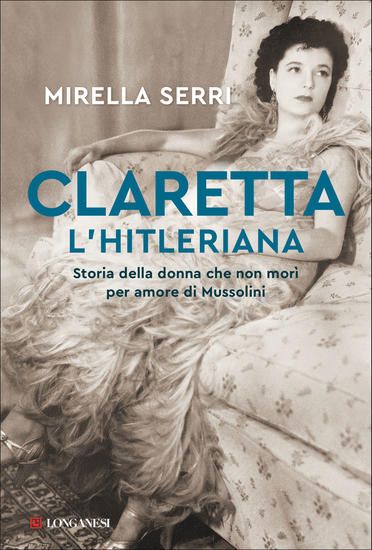 Immagine di CLARETTA L`HITLERIANA. STORIA DELLA DONNA CHE NON MORI` PER AMORE DI MUSSOLINI