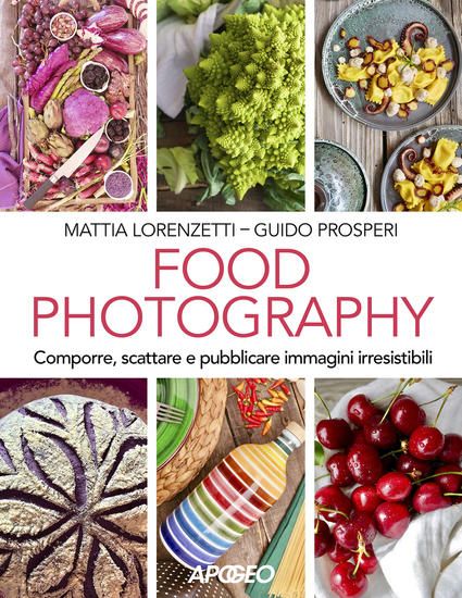 Immagine di FOOD PHOTOGRAPHY. COMPORRE, SCATTARE E PUBBLICARE IMMAGINI IRRESISTIBILI