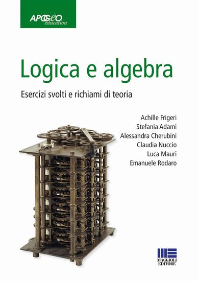 Immagine di LOGICA E ALGEBRA. ESERCIZI SVOLTI E RICHIAMI DI TEORIA