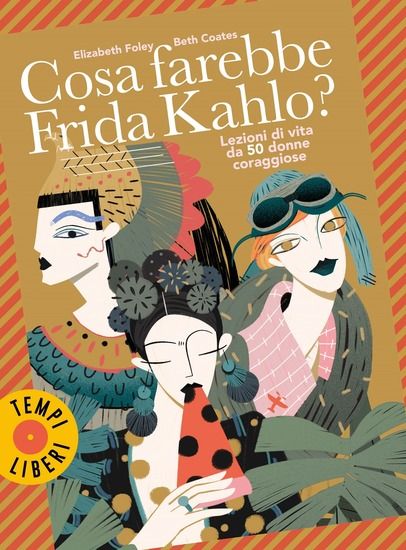 Immagine di COSA FAREBBE FRIDA KAHLO? LEZIONI DI VITA DA 50 DONNE CORAGGIOSE