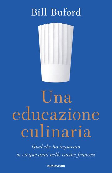 Immagine di UNA EDUCAZIONE CULINARIA. QUEL CHE HO IMPARATO IN CINQUE ANNI NELLE CUCINE FRANCESI