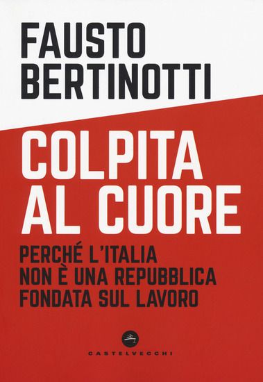 Immagine di COLPITA AL CUORE. PERCHE` L`ITALIA NON E` UNA REPUBBLICA FONDATA SUL LAVORO