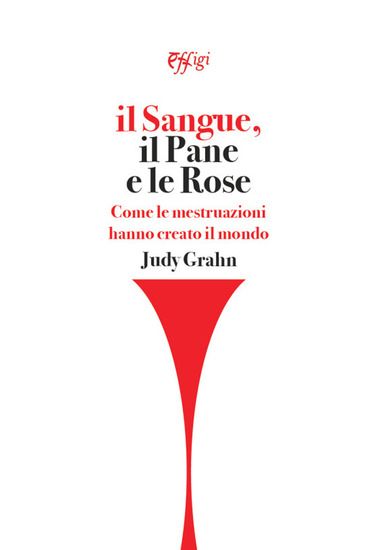 Immagine di SANGUE, IL PANE E LE ROSE. COME LE MESTRUAZIONI HANNO CREATO IL MONDO (IL)