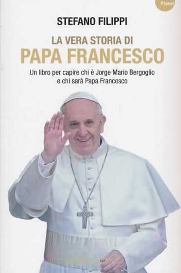 Immagine di VERA STORIA DI PAPA FRANCESCO. UN LIBRO PER CAPIRE CHI E` JORGE MARIO BERGOGLIO E CHI SARA` PAPA...