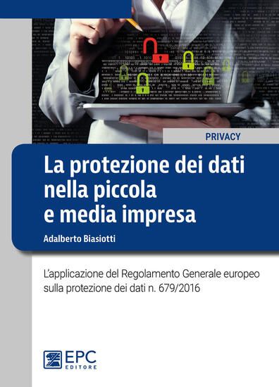 Immagine di PROTEZIONE DEI DATI NELLA PICCOLA E MEDIA IMPRESA. L`APPLICAZIONE DEL REGOLAMENTO GENERALE EUROP...