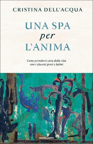 Immagine di SPA PER L`ANIMA. COME PRENDERSI CURA DELLA VITA CON I CLASSICI GRECI E LATINI (UNA)