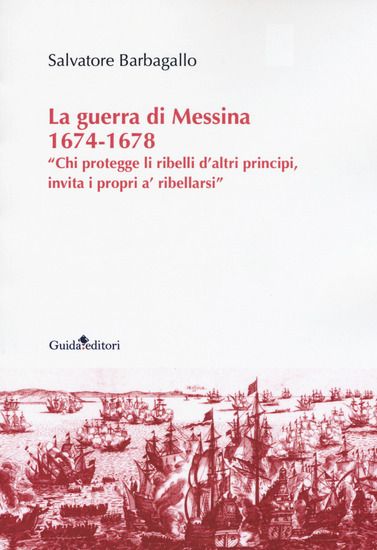 Immagine di GUERRA DI MESSINA 1674-1678. «CHI PROTEGGE LI RIBELLI D`ALTRI PRINCIPI, INVITA I PROPRI A` RIBEL...