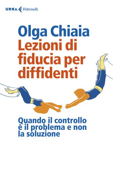 Immagine di LEZIONI DI FIDUCIA PER DIFFIDENTI. QUANDO IL CONTROLLO E` IL PROBLEMA E NON LA SOLUZIONE