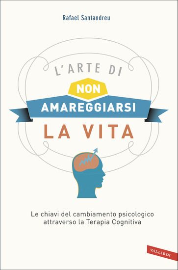 Immagine di ARTE DI NON AMAREGGIARSI LA VITA. LE CHIAVI DEL CAMBIAMENTO PSICOLOGICO ATTRAVERSO LA TERAPIA CO...