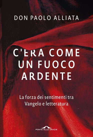 Immagine di C`ERA COME UN FUOCO ARDENTE. LA FORZA DEI SENTIMENTI TRA VANGELO E LETTERATURA