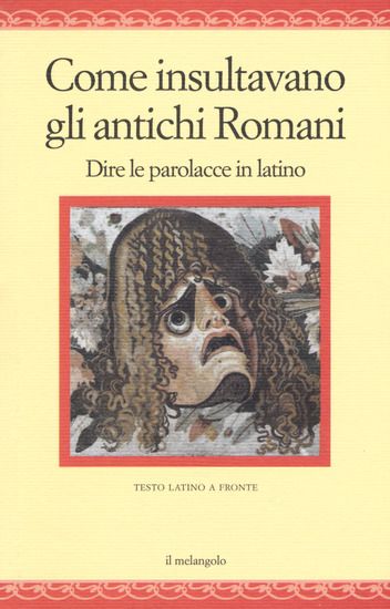 Immagine di COME INSULTAVANO GLI ANTICHI ROMANI. DIRE LE PAROLACCE IN LATINO. TESTO LATINO A FRONTE