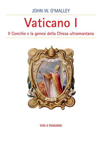 Immagine di VATICANO I. IL CONCILIO E LA GENESI DELLA CHIESA ULTRAMONTANA