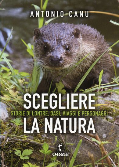 Immagine di SCEGLIERE LA NATURA. STORIA DI LONTRE, OASI, VIAGGI E PERSONAGGI