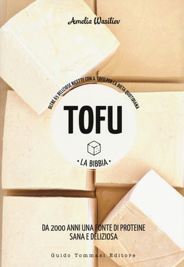 Immagine di TOFU. LA BIBBIA. OLTRE 65 DELIZIOSE RICETTE CON IL TOFU PER LA DIETA QUOTIDIANA