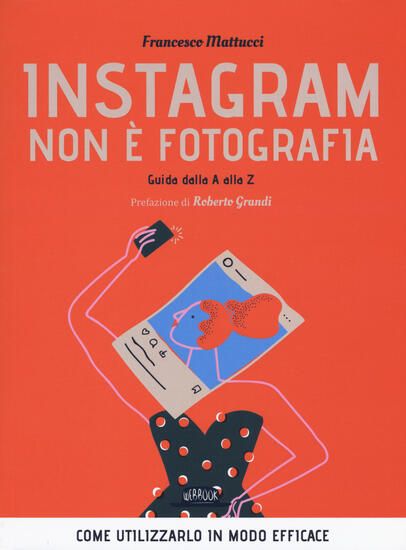 Immagine di INSTAGRAM NON E` FOTOGRAFIA. GUIDA DALLA A ALLA Z. COME UTILIZZARLO IN MODO EFFICACE