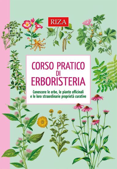 Immagine di CORSO PRATICO DI ERBORISTERIA. CONOSCERE LE ERBE, LE PIANTE OFFICINALI E LE LORO STRAORDINARIE P...