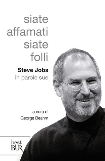 Immagine di SIATE AFFAMATI. SIATE FOLLI. STEVE JOBS IN PAROLE SUE