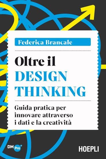 Immagine di OLTRE IL DESIGN THINKING. GUIDA PRATICA PER INNOVARE ATTRAVERSO I DATI E LA CREATIVITA`