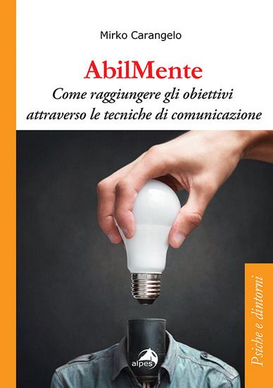 Immagine di ABILMENTE. COME RAGGIUNGERE GLI OBIETTIVI ATTRAVERSO LE TECNICHE DI COMUNICAZIONE