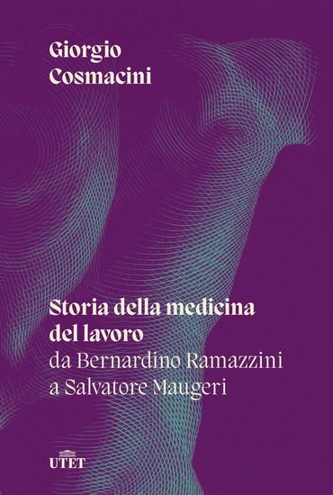 Immagine di STORIA DELLA MEDICINA DEL LAVORO. DA BERNARDINO RAMAZZINI A SALVATORE MAUGERI