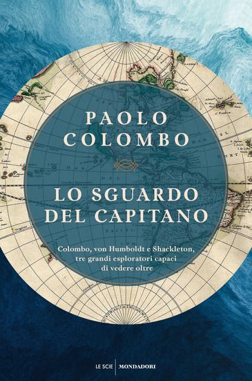 Immagine di SGUARDO DEL CAPITANO. COLOMBO, VON HUMBOLDT E SHACKLETON, TRE GRANDI ESPLORATORI CAPACI DI VEDER...