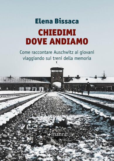 Immagine di CHIEDIMI DOVE ANDIAMO. COME RACCONTARE AUSCHWITZ AI GIOVANI VIAGGIANDO SUI TRENI DELLA MEMORIA